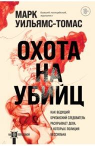 Охота на убийц. Как ведущий британский следователь раскрывает дела, в которых полиция бессильна / Уильямс-Томас Марк