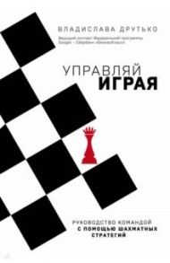 Управляй играя. Руководство командой с помощью шахматных стратегий / Друтько Владислава Анатольевна