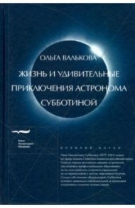 Жизнь и удивительные приключения астронома Субботиной / Валькова Ольга Александровна