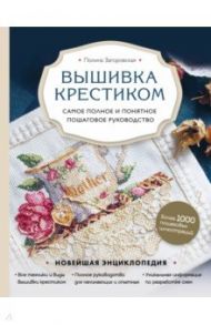 Вышивка крестиком. Самое полное и понятное пошаговое руководство / Загоровская Полина Сергеевна