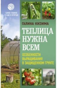 Теплица нужна всем. Особенности выращивания / Кизима Галина Александровна