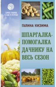 Шпаргалка-помогалка дачнику на весь сезон / Кизима Галина Александровна