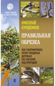 Правильная обрезка. Как сформировать крону / Курдюмов Николай Иванович