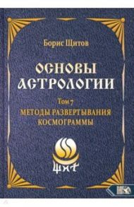 Основы астрологии. Методы развертывания космограммы. Том 7 / Щитов Борис Борисович