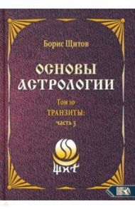 Основы астрологии. Транзиты. Часть 3. Том 10 / Щитов Борис Борисович