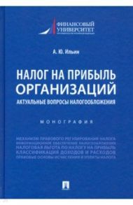 Налог на прибыль организаций. Актуальные вопросы налогообложения. Монография / Ильин Александр Юрьевич