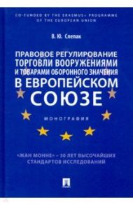 Правовое регулирование торговли вооружениями и товарами оборонного значения в Европейском cоюзе / Слепак Виталий Юрьевич