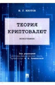 Теория криптовалют. Монография / Изотов Юрий Германович