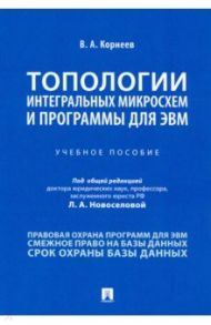 Топологии интегральных микросхем и программы для ЭВМ. Учебное пособие / Корнеев Владимир Александрович