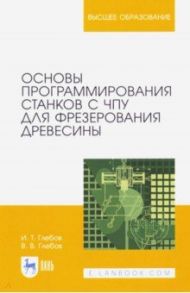 Основы программирования станков с ЧПУ для фрезерования древесины / Глебов Иван Тихонович, Глебов Владимир Владимирович