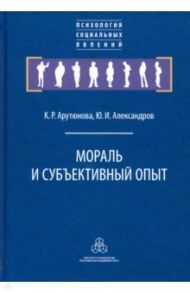 Мораль и субъективный опыт / Арутюнова Карина Ролландовна, Александров Юрий Иосифович