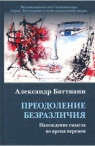 Преодоление безразличия. Нахождение смысла во время перемен / Баттиани Александр