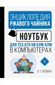 Ноутбук для тех, кто ни бум-бум в компьютерах / Левина Любовь Тимофеевна