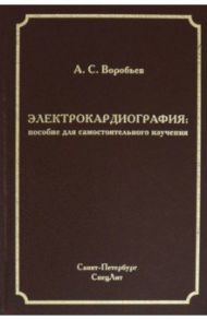 Электрокардиография. Пособие для самостоятельного изучения / Воробьев Александр Сергеевич