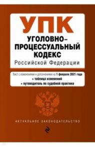 Уголовно-процессуальный кодекс Российской Федерации. Текст с изм. и доп. на 1 февраля 2021 года