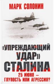 "Упреждающий удар" Сталина. 25 июня - глупость или агрессия? / Солонин Марк Семенович