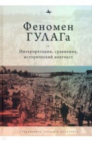 Феномен ГУЛАГа. Интерпретации, сравнения, исторический контекст / Хили Дан, Дэвид-Фокс Майкл, Алексопулос Гольфо