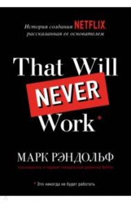 That will never work. Это никогда не будет работать. История создания Netflix, рассказанная ее осн. / Рэндольф Марк