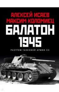 Балатон 1945. Разгром танковой армии СС / Исаев Алексей Валерьевич, Коломиец Максим Викторович