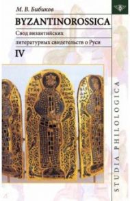 Byzantinorossica IV. Свод византийских литературных свидетельств о Руси (до XIII в.) / Бибиков Михаил Вадимович