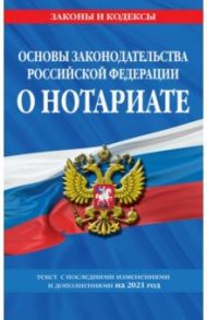 Основы законодательства Российской Федерации о нотариате. Текст с изменениями и доп. на 2021 год
