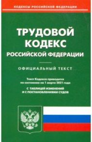 Трудовой кодекс Российской Федерации по состоянию на 1 марта 2021 года