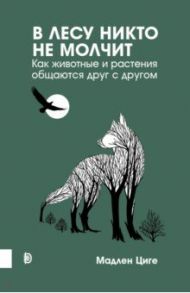 В лесу никто не молчит. Как животные и растения общаются друг с другом / Циге Мадлен
