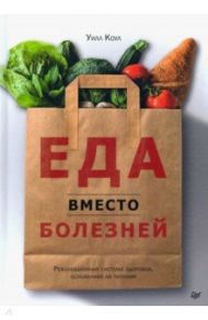 Еда вместо болезней. Революционная система здоровья, основанная на питании / Коул Уилл