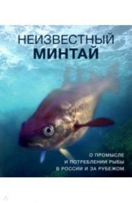Неизвестный минтай. О промысле и потреблении рыбы в России и за рубежом / Вертянкина Елена, Дробышева Ирина, Камилева Лейсан