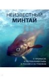 Неизвестный минтай. О промысле и потреблении рыбы в России и за рубежом / Вертянкина Елена, Дробышева Ирина, Камилева Лейсан