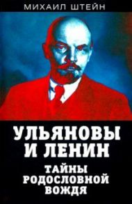 Ульяновы и Ленин. Тайны родословной вождя / Штейн Михаил Гиршевич