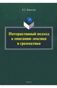 Интерактивный подход к описанию лексики и грамматики / Борисова Елена Георгиевна