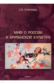 Миф о России в британской культуре: монография / Королева Светлана Борисовна