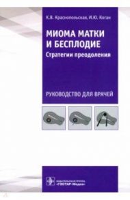 Миома матки и бесплодие. Стратегии преодоления / Краснопольская Ксения Владиславовна, Коган Игорь Юрьевич