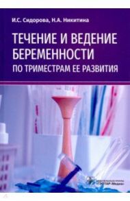 Течение и ведение беременности по триместрам ее развития. Руководство / Сидорова Ираида Степановна, Никитина Наталья Александровна