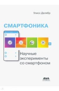 Смартфоника. Научные эксперименты со смартфоном / Делябр Улисс