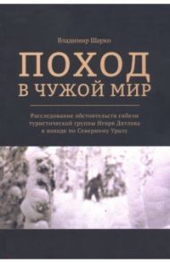 Поход в чужой мир. Расследование обстоятельств гибели туристической группы Игоря Дятлова в походе / Шарко Владмир Александрович