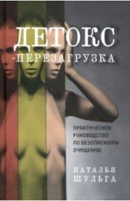 Детокс-перезагрузка. Практическое руководство по безопасному очищению / Шульга Наталья