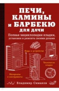 Печи, камины и барбекю для дачи. Полная энциклопедия кладки, установки и ремонта своими руками / Симаков Владимир Георгиевич