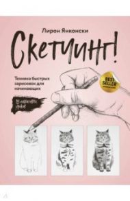Скетчинг! Техника быстрых зарисовок для начинающих. Пошаговые уроки / Янконски Лирон