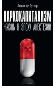 Наркокапитализм. Жизнь в эпоху анестезии / Суттер Лоран де