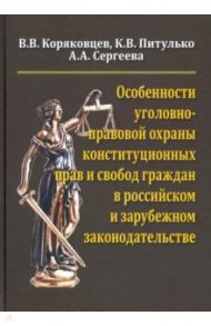 Особенности уголовно-правовой охраны конституционных прав и свобод граждан в российск. и заруб. зак. / Коряковцев Вячеслав Васильевич, Питулько Ксения Викторовна, Сергеева Анжелика Анатольевна