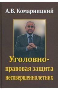 Уголовно-правовая защита несовершеннолетних / Комарницкий А. В.