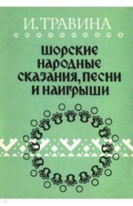 Шорские народные сказания, песни и наигрыши / Травина Ирина Константиновна