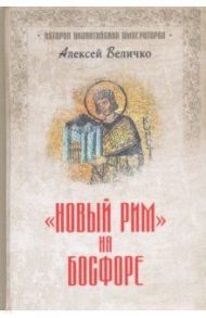 "Новый Рим" на Босфоре / Величко Алексей Михайлович