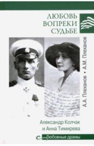 Любовь вопреки судьбе. Александр Колчак и Анна Тимирева / Плеханов Александр Михайлович, Плеханов Андрей Александрович