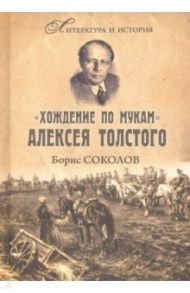 "Хождение по мукам" Алексея Толстого. Писатель и Гражданская война в России / Соколов Борис Вадимович