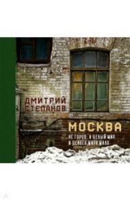 Москва не город, а целый мир. И целого мира мало / Степанов Дмитрий