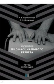 Основы миофасциального релиза. Метод сепарации / Сыромятников А. Е., Литвиченко Е. М.