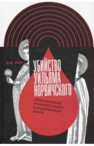 Убийство Уильяма Норвичского. Происхождение кровавого навета в средневековой Европе / Роуз Э. М.